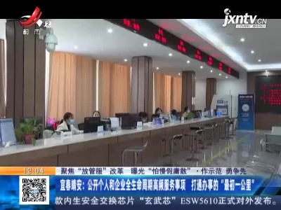 【聚焦“放管服”改革 曝光“怕慢假庸散”·作示范 勇争先】宜春靖安：公开个人和企业全生命周期高频服务事项 打通办事的“最初一公里”