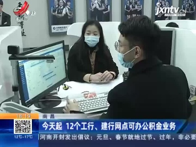 南昌：今天起 12个工行、建行网点可办公积金业务