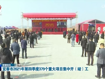 宜春市2021年第四季度379个重大项目集中开（竣）工