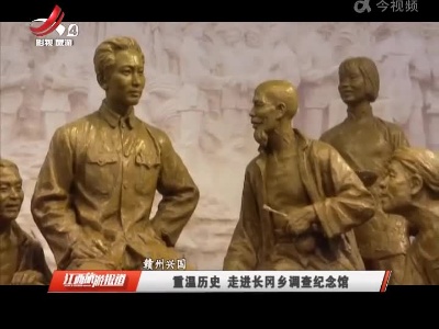 赣州兴国：重温历史 走进长冈乡调查纪念馆