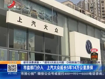 【都市消费调查·“提车3天就出问题 D档踩油门不走”后续】抚州：市监部门介入 上汽大众延长5年14万公里质保
