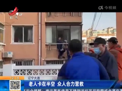 辽宁大连：老人卡在半空 众人合力营救