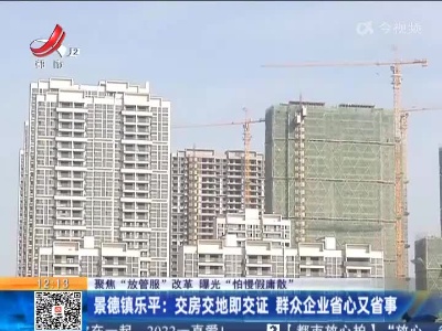 【聚焦“放管服”改革 曝光“怕慢假庸散”】景德镇乐平：交房交地即交证 群众企业省心又省事