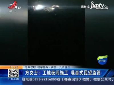 【急难愁盼 我帮你办·声音·九江濂溪】方女士：工地夜间施工 噪音扰民望监管