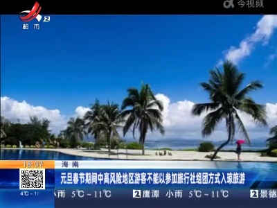 海南：元旦春节期间中高风险地区游客不能以参加旅行社组团方式入琼旅游