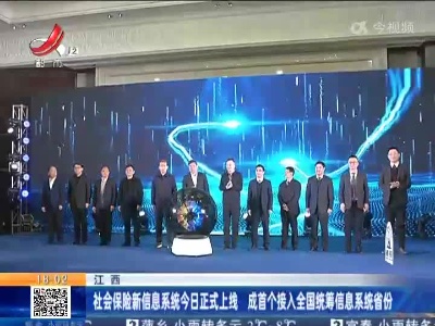 江西：社会保险新信息系统今日正式上线 成首个接入全国统筹信息系统省份