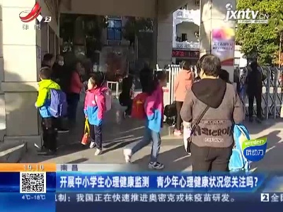 南昌：开展中小学生心理健康监测 青少年心理健康状况您关注吗？