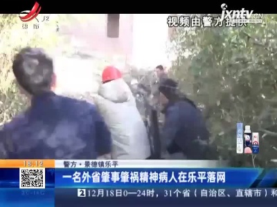 【警方】景德镇乐平：一名外省肇事肇祸精神病人在乐平落网