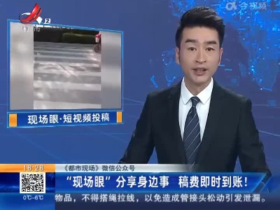 【《都市现场》微信公众号】“现场眼”分享身边事 稿费即时到账！