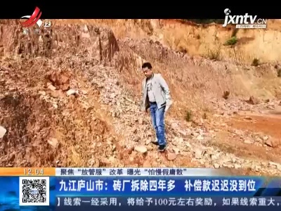 【聚焦“放管服”改革 曝光“怕慢假庸散”】九江庐山市：砖厂拆除四年多 补偿款迟迟没到位