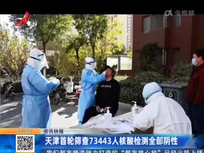 天津首轮筛查73443人核酸检测全部阴性