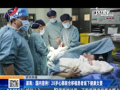 湖南：国内首例！28岁心肺联合移植患者诞下健康女婴