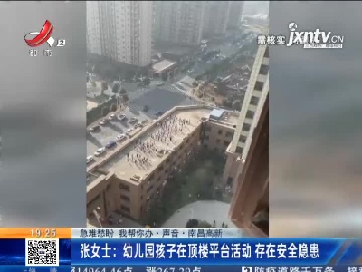 【急难愁盼 我帮你办·声音·南昌高新】张女士：幼儿园孩子在顶楼平台活动 存在安全隐患