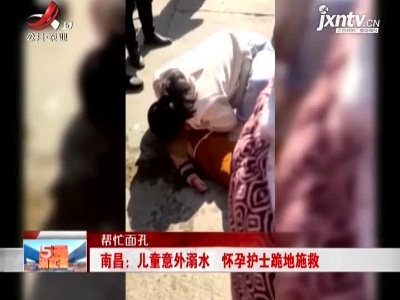 【帮忙面孔】南昌：儿童意外溺水 怀孕护士跪地施救