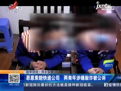 【庭审现场】萍乡安源：恶意索赔快递公司 两青年涉嫌敲诈被公诉
