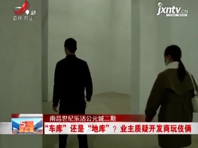 南昌世纪乐活公元城二期：“车库”还是“地库”？业主质疑开发商玩伎俩