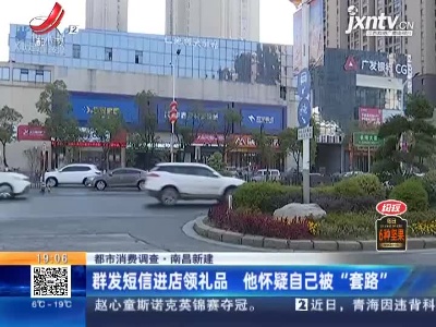 【都市消费调查】南昌新建：群发短信进店领礼品 他怀疑自己被“套路”