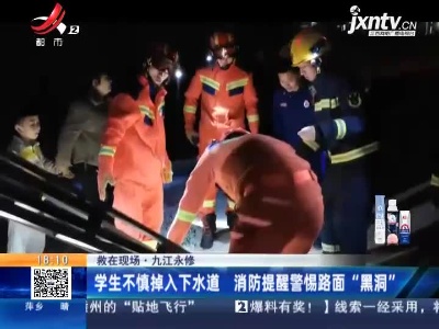 【救在现场】九江永修：学生不慎掉入下水道 消防提醒警惕路面“黑洞”