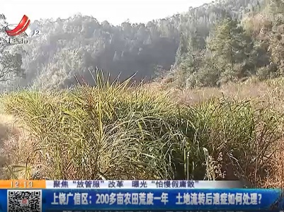 【聚焦“放管服”改革 曝光“怕慢假庸散”】上饶广信区：200多亩农田荒废一年 土地流转后遗症如何处理？