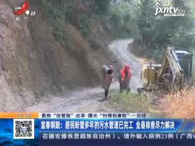 【聚焦“放管服”改革 曝光“怕慢假庸散”·后续】宜春铜鼓：居民盼望多年的污水管道已完工 全县排查尽力解决
