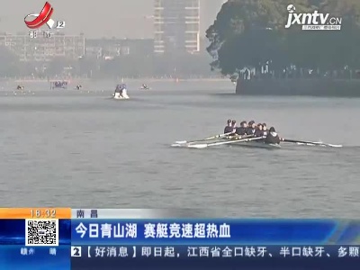 南昌：今日青山湖 赛艇竞速超热血