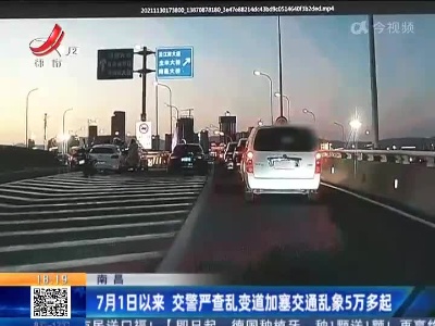 南昌：7月1日以来 交警严查乱变道加塞交通乱象5万多起