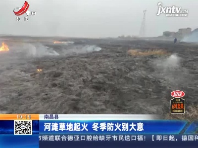 南昌县：河滩草地起火 冬季防火别大意