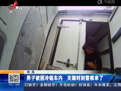 南昌：男子被困冷链车内 关键时刻警察来了