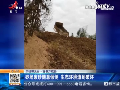 【热线曝光台】宜春万载县：砂场废砂随意倾倒 生态环境遭到破坏