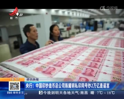 央行：中国印钞造币总公司陈耀明私印同号钞2万亿是谣言