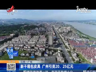 江西—广东：新干箱包皮具 广州引资20.25亿元