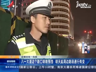 【直播连线】南昌：八一大道这个路口明晚围挡 明天起周边路段通行有变