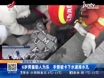 【救在现场】九江：6岁男童助人为乐 手臂被卡下水道排水孔
