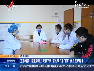 宜春靖安：医联体助力资源下沉 百姓享“家门口”优质医疗服务
