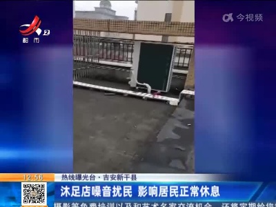 【热线曝光台】吉安新干县：沐足店噪音扰民 影响居民正常休息