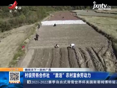 【赣闻天下】抚州广昌：村级劳务合作社 “激活”农村富余劳动力