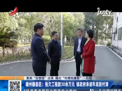 【聚焦“放管服”改革 曝光“怕慢假庸散·后续】赣州赣县区：拖欠工程款30余万元 镇政府承诺年底前付清