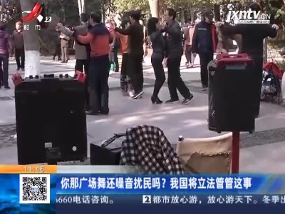 你那广场舞还噪音扰民吗？我国将立法管管这事