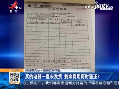 【热线曝光台】南昌红谷滩区：买的电器一直未发货 剩余费用何时退还？