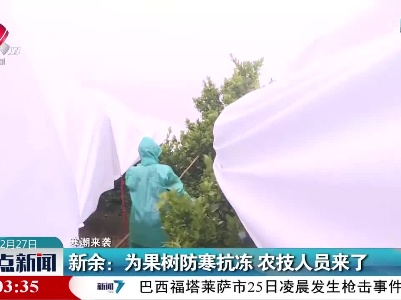 【寒潮来袭】新余：为果树防寒抗冻 农技人员来了