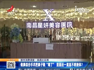 【都市消费调查】南昌红谷滩：做鼻综合手术把鼻子做“塌了” 里面还一直流不明液体？
