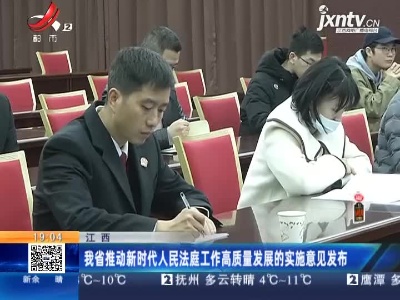江西省推动新时代人民法庭工作高质量发展的实施意见发布
