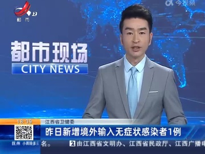江西省卫健委：昨日新增境外输入无症状感染者1例
