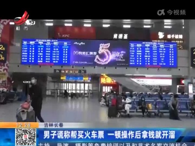 吉林长春：男子谎称帮买火车票 一顿操作后拿钱就开溜
