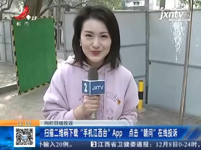 【向栏目组投诉】扫描二维码下载“手机江西台”App点击“赣问”在线投诉