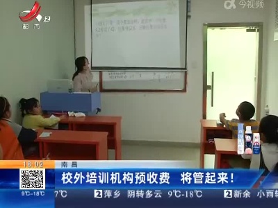 南昌：校外培训机构预收费 将管起来！