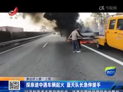 【身边好人榜】上饶：探亲途中遇车辆起火 蓝天队长急伸援手