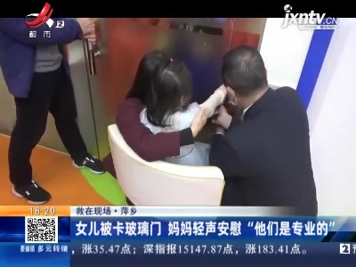【救在现场】萍乡：女儿被卡玻璃门 妈妈轻声安慰“他们是专业的”