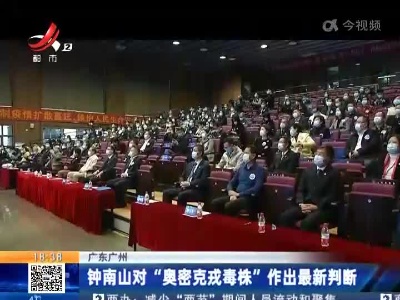 广东广州：钟南山对“奥密克戎毒株”作出最新判断
