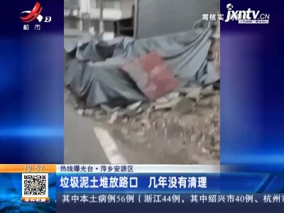 【热线曝光台】萍乡安源区：垃圾泥土堆放路口 几年没有清理